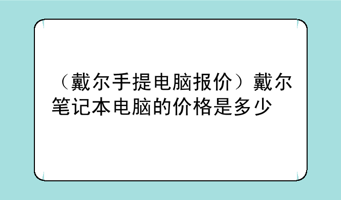 （戴尔手提电脑报价）戴尔笔记本电脑的价格是多少