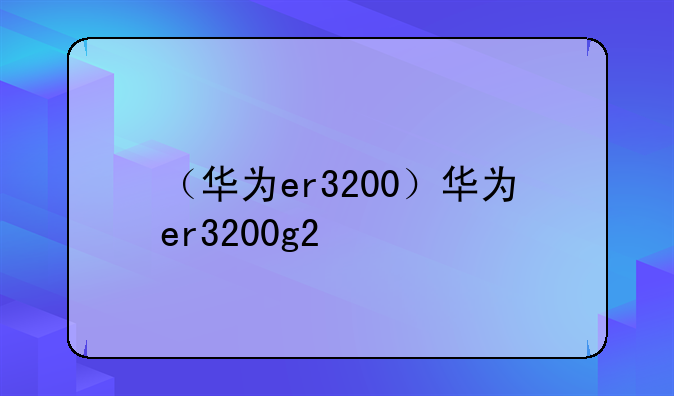 （华为er3200）华为er3200g2