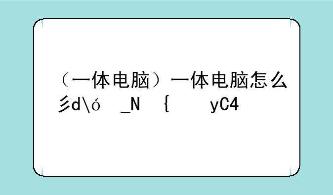（一体电脑）一体电脑怎么当显示器用
