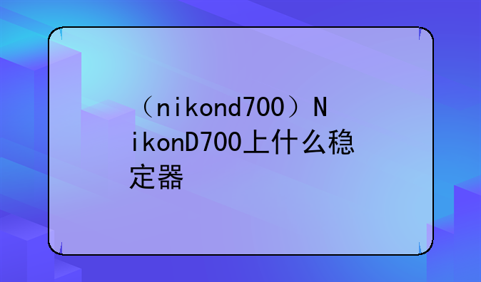 （nikond700）NikonD700上什么稳定器