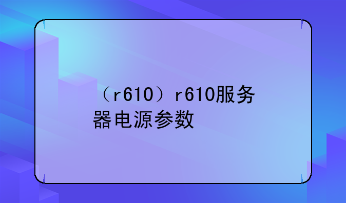 （r610）r610服务器电源参数