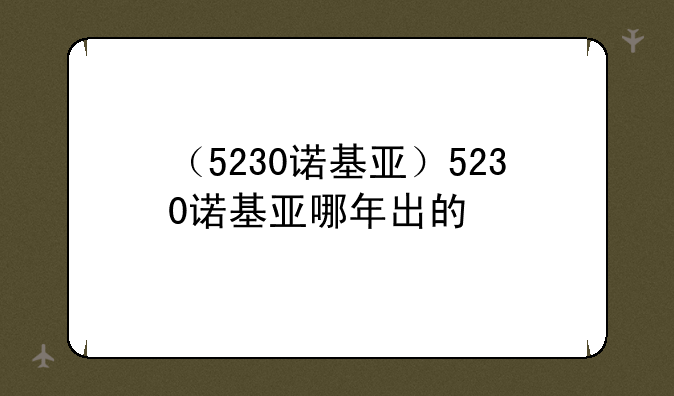 （5230诺基亚）5230诺基亚哪年出的