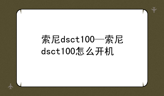 索尼dsct100—索尼dsct100怎么开机