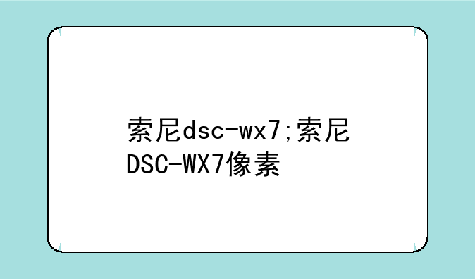 索尼dsc-wx7;索尼DSC-WX7像素