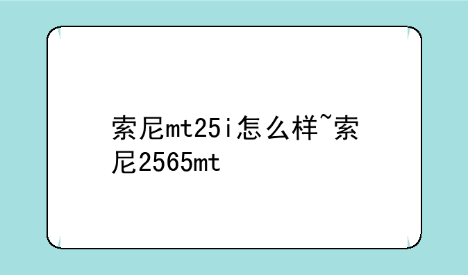 索尼mt25i怎么样~索尼2565mt