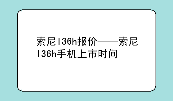 索尼l36h报价——索尼l36h手机上市时间