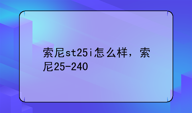 索尼st25i怎么样，索尼25-240