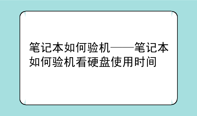 笔记本如何验机——笔记本如何验机看硬盘使用时间