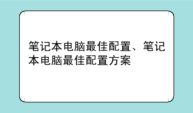 笔记本电脑最佳配置、笔记本电脑最佳配置方案
