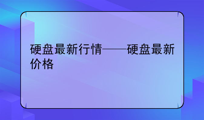硬盘最新行情——硬盘最新价格