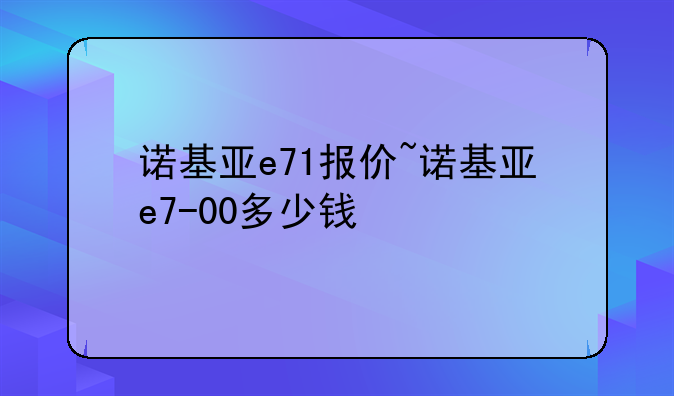 诺基亚e71报价~诺基亚e7-00多少钱