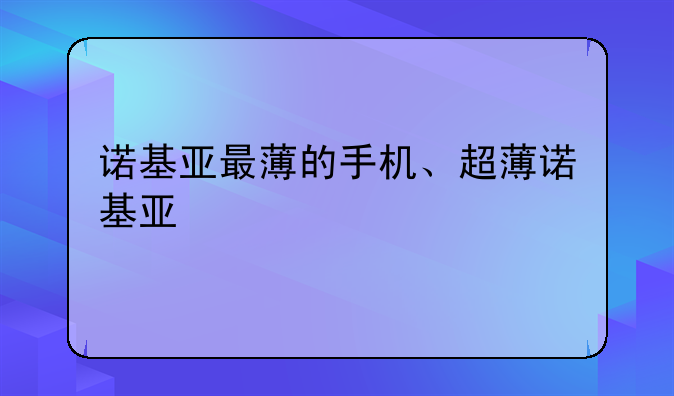 诺基亚最薄的手机、超薄诺基亚