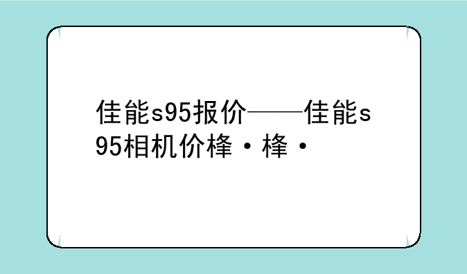 佳能s95报价——佳能s95相机价格