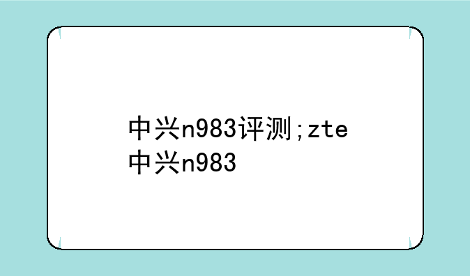 中兴n983评测;zte中兴n983
