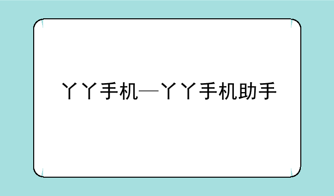 丫丫手机—丫丫手机助手