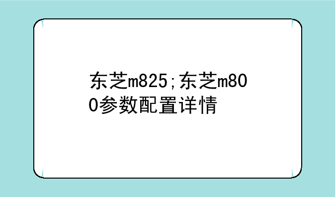 东芝m825;东芝m800参数配置详情