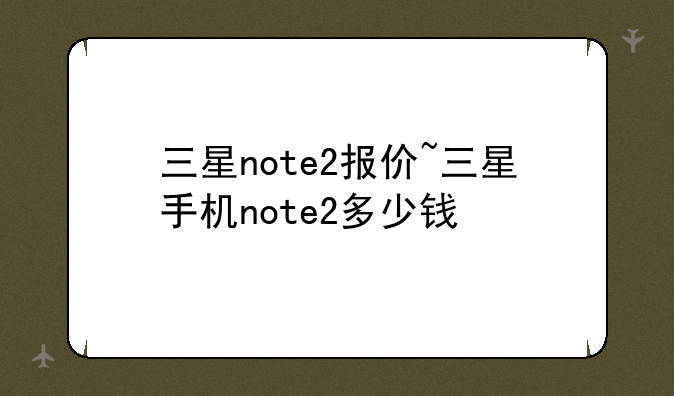 三星note2报价~三星手机note2多少钱