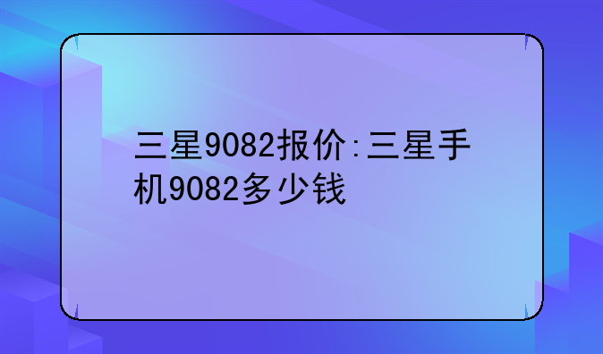 三星9082报价:三星手机9082多少钱