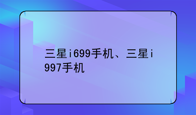 三星i699手机、三星i997手机