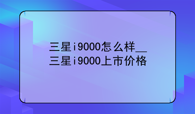 三星i9000怎么样__三星i9000上市价格