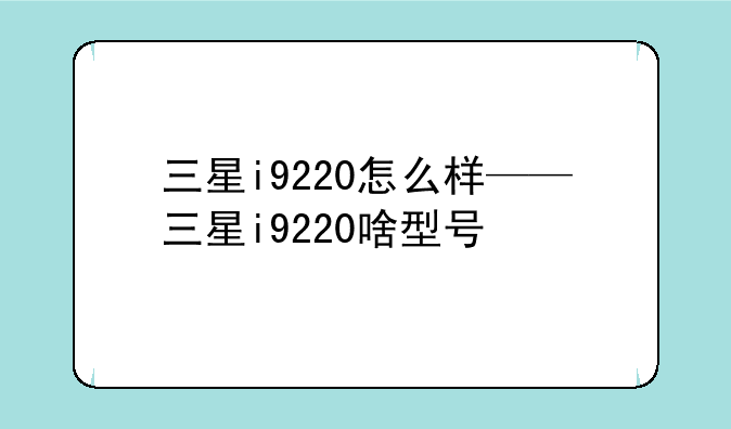 三星i9220怎么样——三星i9220啥型号