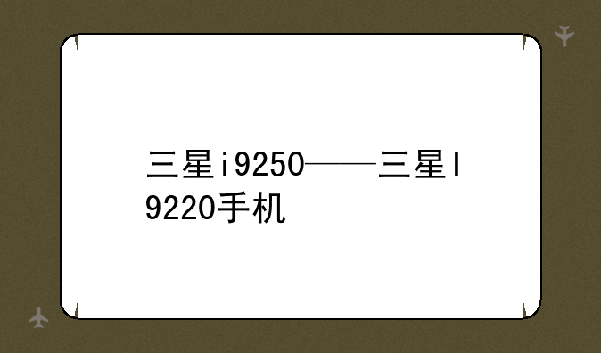 三星i9250——三星I9220手机