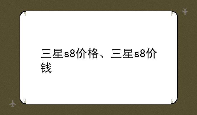 三星s8价格、三星s8价钱