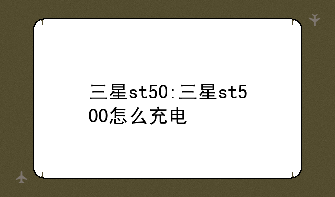 三星st50:三星st500怎么充电