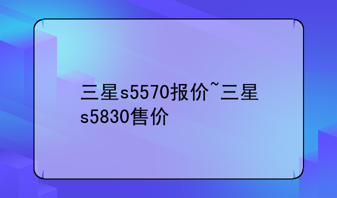 三星s5570报价~三星s5830售价