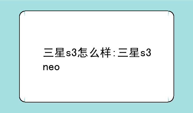 三星s3怎么样:三星s3neo