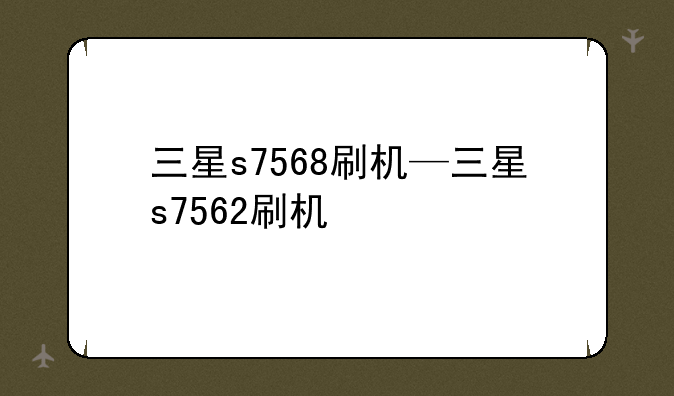 三星s7568刷机—三星s7562刷机