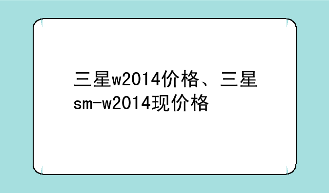 三星w2014价格、三星sm-w2014现价格