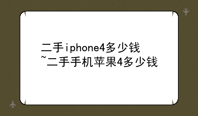 二手iphone4多少钱~二手手机苹果4多少钱