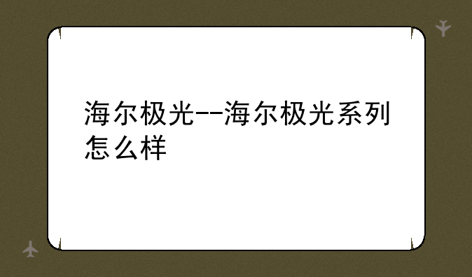海尔极光--海尔极光系列怎么样