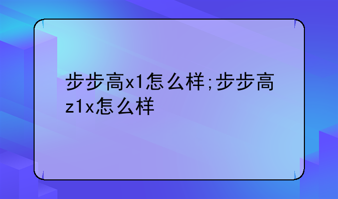 步步高x1怎么样;步步高z1x怎么样