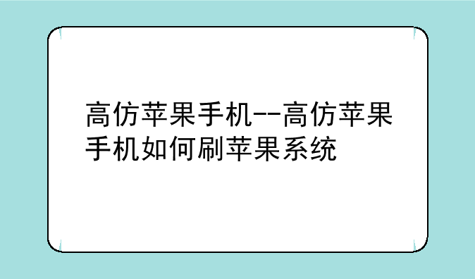 高仿苹果手机--高仿苹果手机如何刷苹果系统