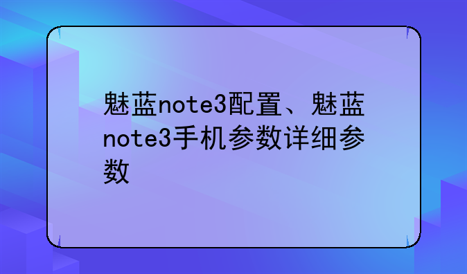 魅蓝note3配置、魅蓝note3手机参数详细参数