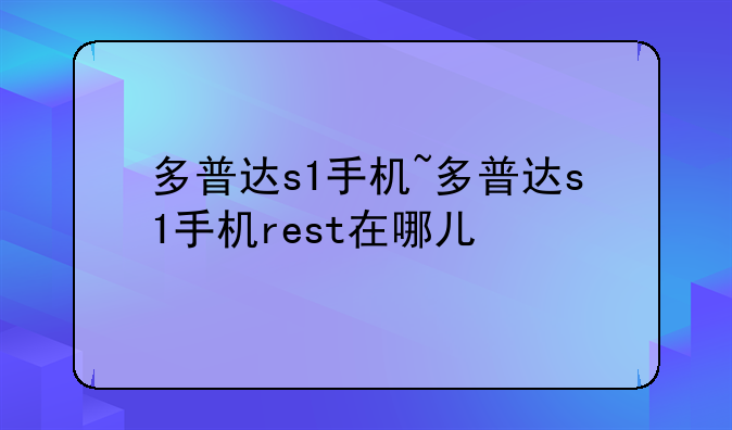 多普达s1手机~多普达s1手机rest在哪儿