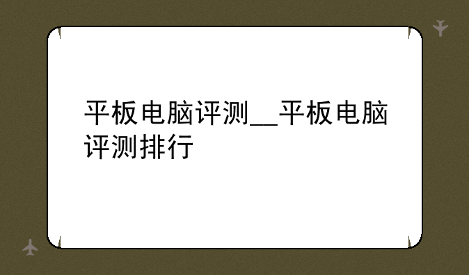 平板电脑评测__平板电脑评测排行