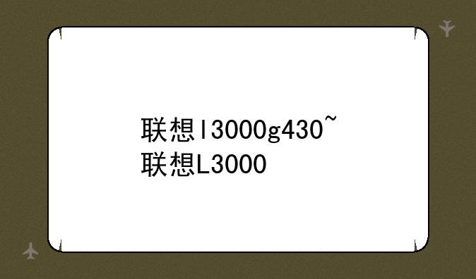 联想l3000g430~联想L3000