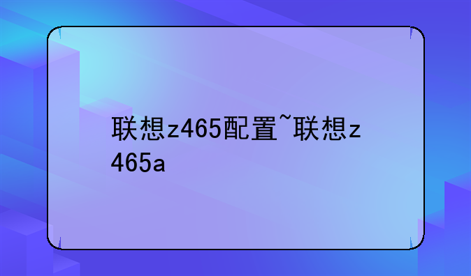 联想z465配置~联想z465a