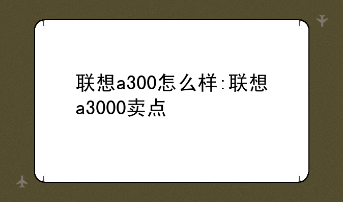 联想a300怎么样:联想a3000卖点