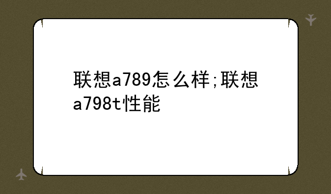 联想a789怎么样;联想a798t性能