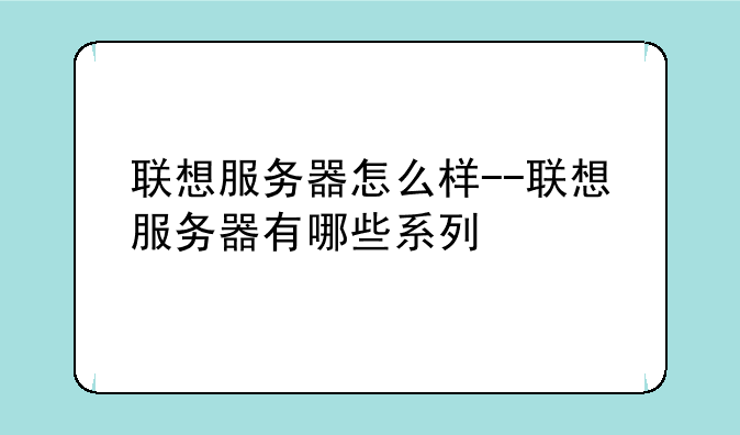 联想服务器怎么样--联想服务器有哪些系列