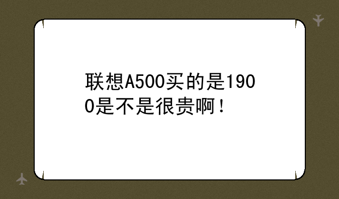 联想A500买的是1900是不是很贵啊！
