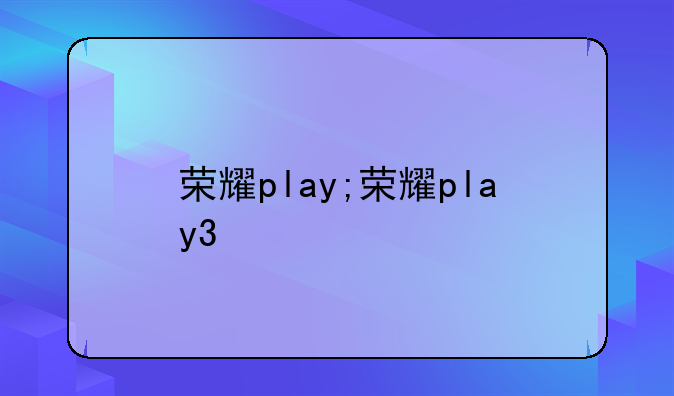 荣耀play;荣耀play3