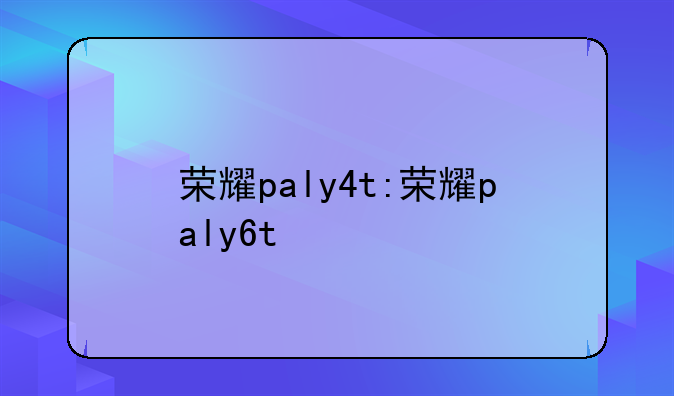 荣耀paly4t:荣耀paly6t