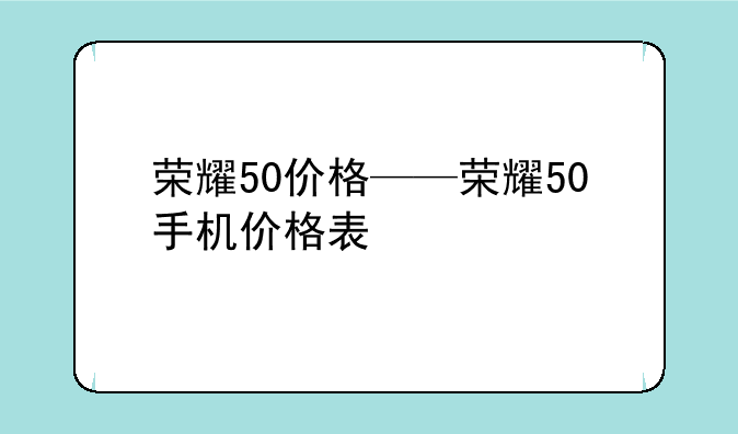 荣耀50价格——荣耀50手机价格表
