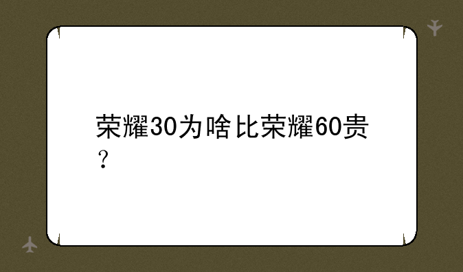荣耀30为啥比荣耀60贵？