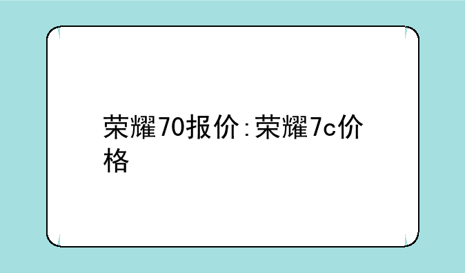 荣耀70报价:荣耀7c价格